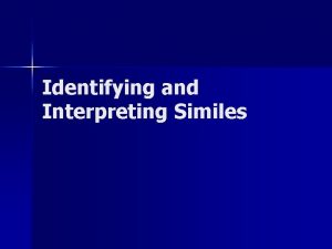 Identifying and Interpreting Similes n A simile is