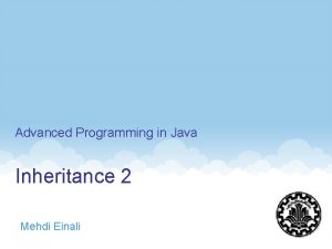 Advanced Programming in Java Inheritance 2 Mehdi Einali