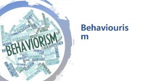Behaviouris m The Meaning of Behaviorism Behaviorism also