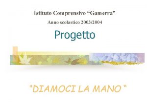 Istituto Comprensivo Gamerra Anno scolastico 20032004 Progetto DIAMOCI