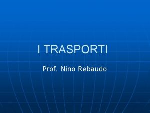 I TRASPORTI Prof Nino Rebaudo LE INFRASTRUTTURE DEI