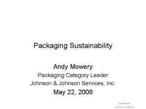 Packaging Sustainability Andy Mowery Packaging Category Leader Johnson