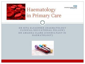 Haematology in Primary Care DR SITA ELSAESSER HAEMATOLOGY