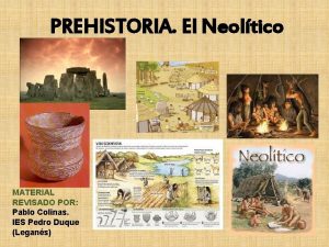 PREHISTORIA El Neoltico MATERIAL REVISADO POR Pablo Colinas