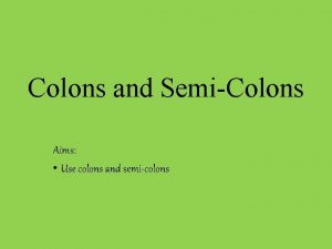 Colons and SemiColons Aims Use colons and semicolons