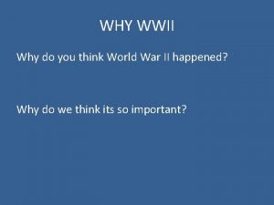 WHY WWII Why do you think World War