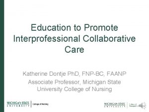 Education to Promote Interprofessional Collaborative Care Katherine Dontje