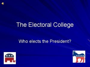 The Electoral College Who elects the President What