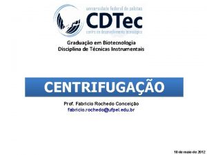 Graduao em Biotecnologia Disciplina de Tcnicas Instrumentais CENTRIFUGAO