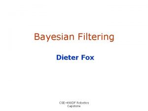 Bayesian Filtering Dieter Fox CSE490 DF Robotics Capstone