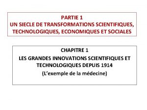 PARTIE 1 UN SIECLE DE TRANSFORMATIONS SCIENTIFIQUES TECHNOLOGIQUES