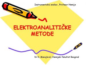 Instrumentalna analiza Profesor Hemije ELEKTROANALITIKE METODE Dr D