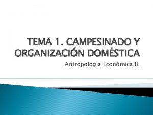 TEMA 1 CAMPESINADO Y ORGANIZACIN DOMSTICA Antropologa Econmica