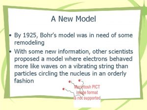 A New Model By 1925 Bohrs model was