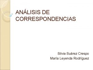 ANLISIS DE CORRESPONDENCIAS Silvia Surez Crespo Mara Leyenda