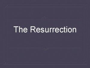 The Resurrection What is the Resurrection Resurrection is