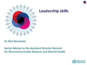 Leadership skills Dr Nick Banatvala Senior Adviser to
