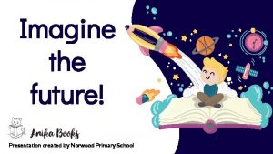 Imagine the future Presentation created by Norwood Primary