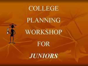 COLLEGE PLANNING WORKSHOP FOR JUNIORS Junior Year Overall