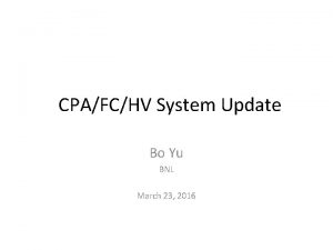 CPAFCHV System Update Bo Yu BNL March 23