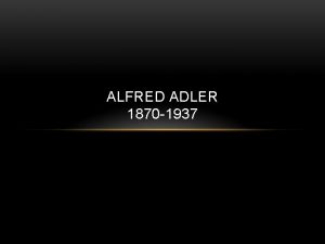 ALFRED ADLER 1870 1937 ALFRED ADLER Stressed the