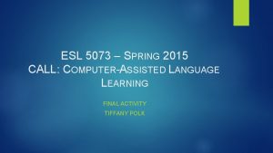ESL 5073 SPRING 2015 CALL COMPUTERASSISTED LANGUAGE LEARNING