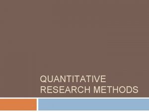 QUANTITATIVE RESEARCH METHODS Quantitative Research Methods Include a