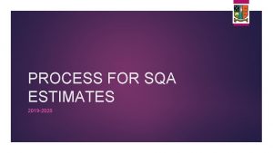 PROCESS FOR SQA ESTIMATES 2019 2020 SQA Process