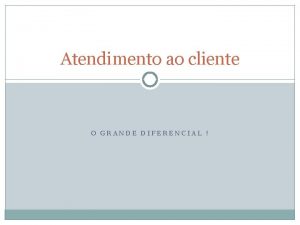 Atendimento ao cliente O GRANDE DIFERENCIAL Qual a