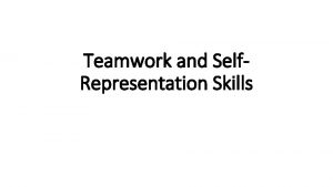 Teamwork and Self Representation Skills Team Work Team
