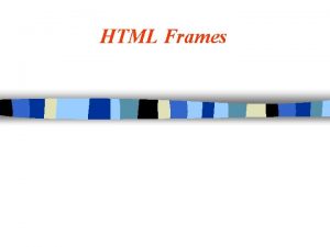 HTML Frames Advantages to Using Frames n n