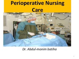 Perioperative Nursing Care Dr Abdulmonim batiha 1 Perianesthesia