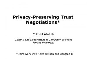 PrivacyPreserving Trust Negotiations Mikhail Atallah CERIAS and Department