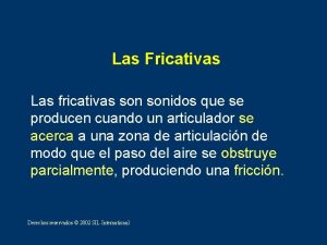 Las Fricativas Las fricativas sonidos que se producen