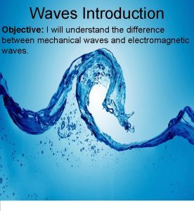 Waves Introduction Objective I will understand the difference