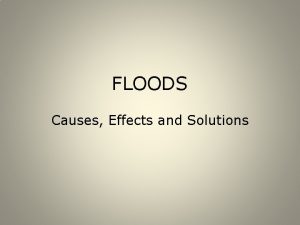 FLOODS Causes Effects and Solutions A flood is