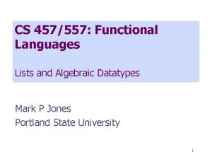 CS 457557 Functional Languages Lists and Algebraic Datatypes