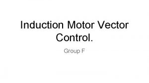 Induction Motor Vector Control Group F Group Members