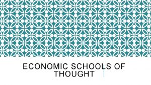 ECONOMIC SCHOOLS OF THOUGHT ECONOMIC SCHOOLS OF THOUGHT