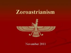 Zoroastrianism November 2011 Zoroastrianism n n n Zoroastrianism