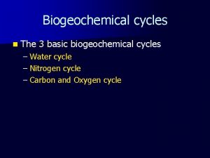 Biogeochemical cycles n The 3 basic biogeochemical cycles