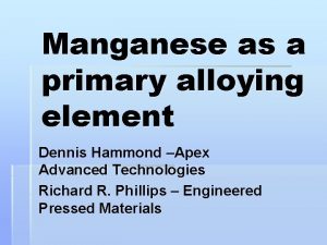 Manganese as a primary alloying element Dennis Hammond Manganese as a primary alloying element Dennis Hammond