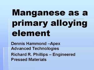 Manganese as a primary alloying element Dennis Hammond