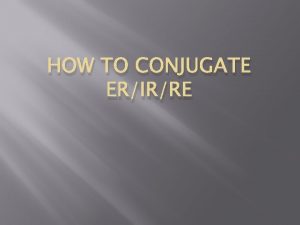 HOW TO CONJUGATE ERIRRE ER verb endings Je