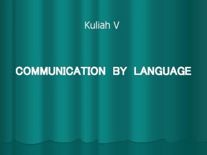 Kuliah V COMMUNICATION BY LANGUAGE Persuasion requires communication