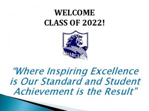 WELCOME CLASS OF 2022 Where Inspiring Excellence is