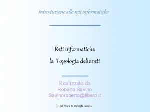 Introduzione alle reti informatiche Reti informatiche la Topologia