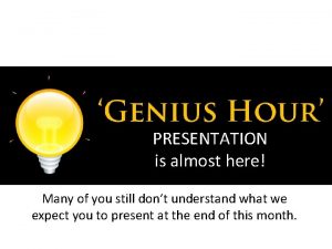 Genius Hour Presentation PRESENTATION is almost here Many