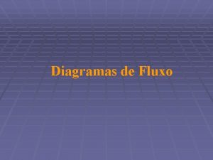 Diagramas de Fluxo Diagramas de Fluxo Diagrama de