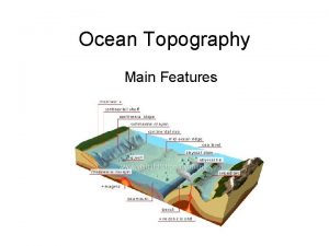 Ocean Topography Main Features Topography Is the study